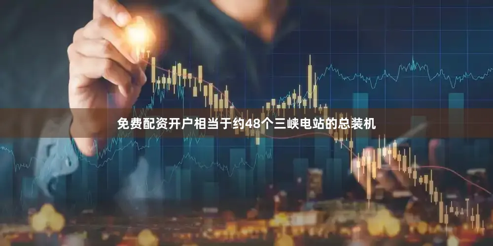 免费配资开户相当于约48个三峡电站的总装机