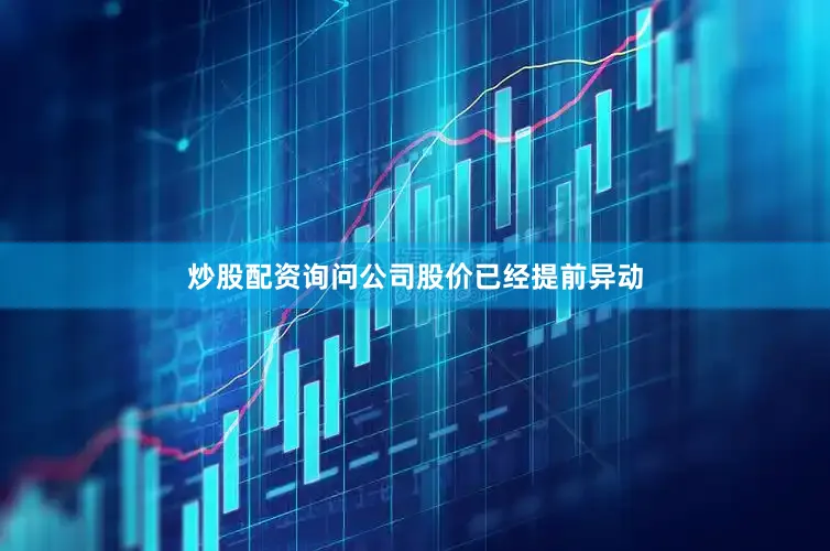 炒股配资询问公司股价已经提前异动