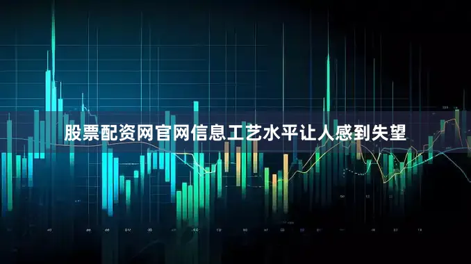 股票配资网官网信息工艺水平让人感到失望