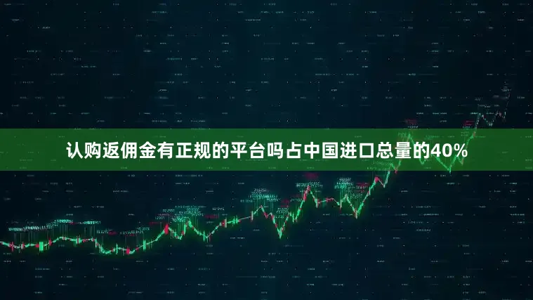 认购返佣金有正规的平台吗占中国进口总量的40%