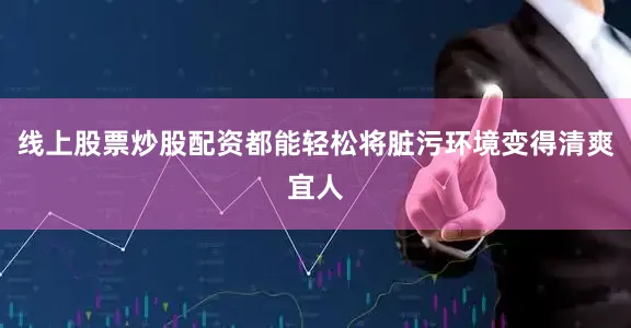 线上股票炒股配资都能轻松将脏污环境变得清爽宜人