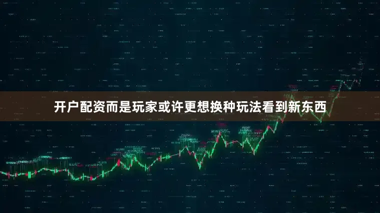 开户配资而是玩家或许更想换种玩法看到新东西