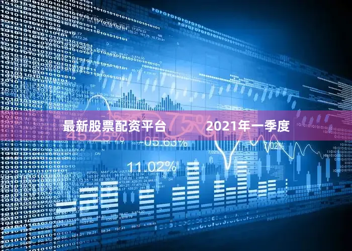 最新股票配资平台           2021年一季度