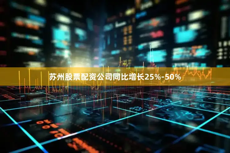 苏州股票配资公司同比增长25%-50%