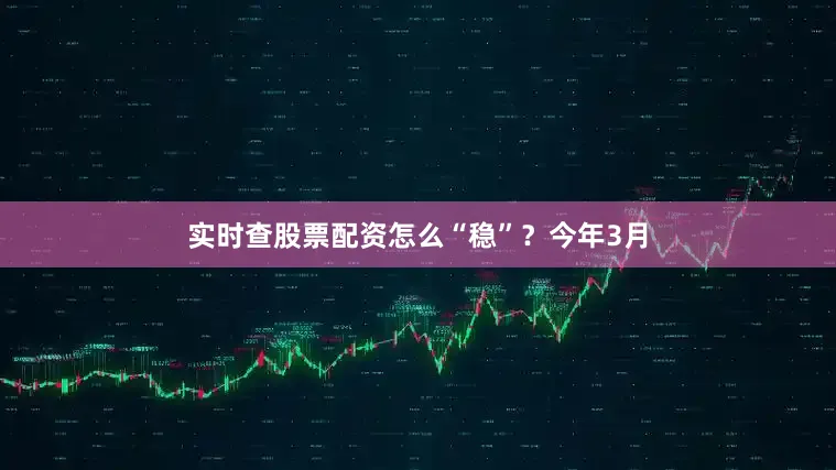 实时查股票配资怎么“稳”？　　今年3月