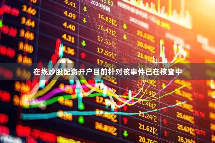 在线炒股配资开户目前针对该事件已在核查中