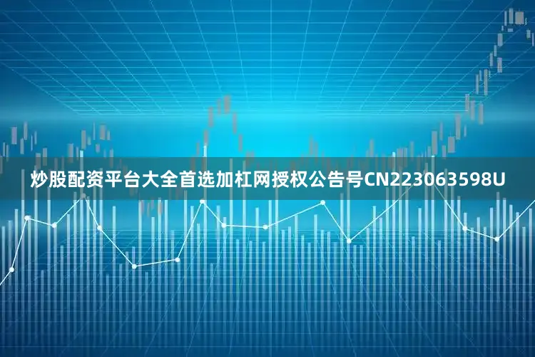 炒股配资平台大全首选加杠网授权公告号CN223063598U