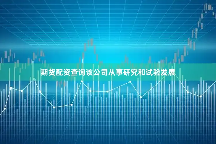 期货配资查询该公司从事研究和试验发展