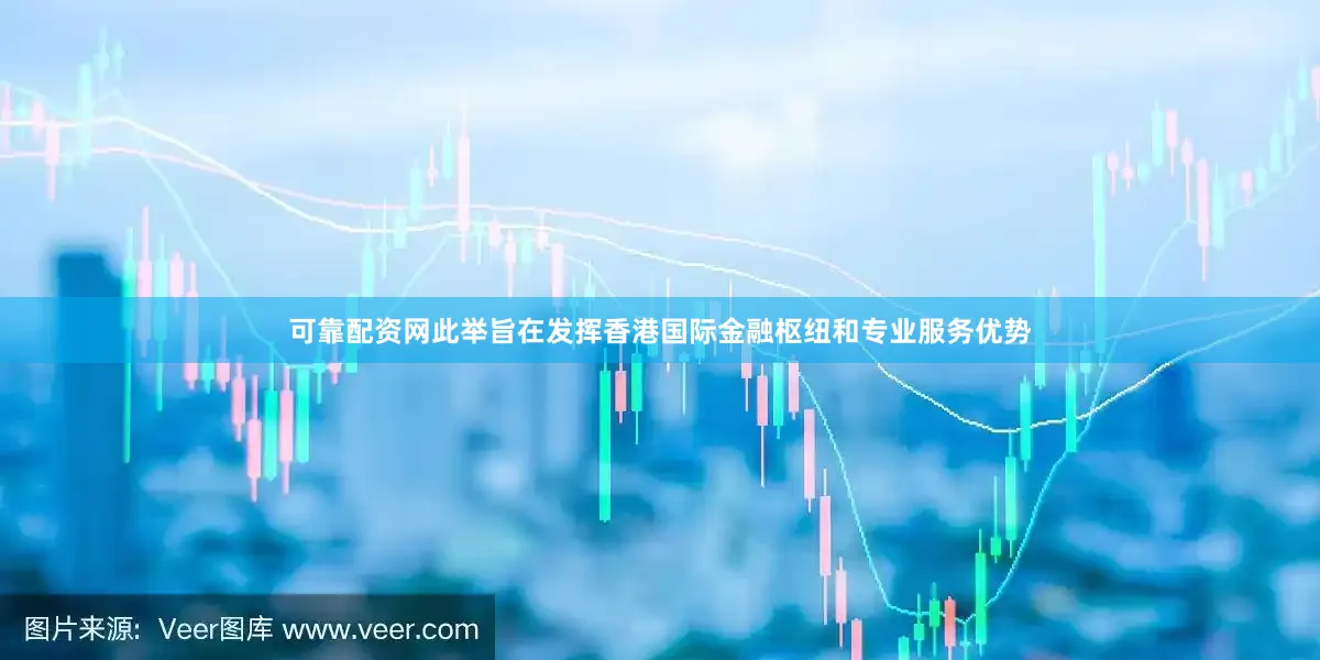 可靠配资网此举旨在发挥香港国际金融枢纽和专业服务优势
