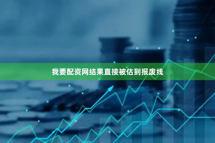 我要配资网结果直接被估到报废线