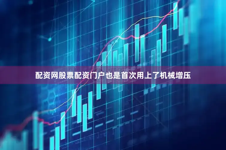 配资网股票配资门户也是首次用上了机械增压