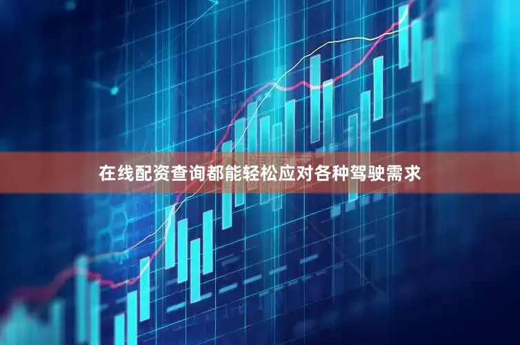在线配资查询都能轻松应对各种驾驶需求