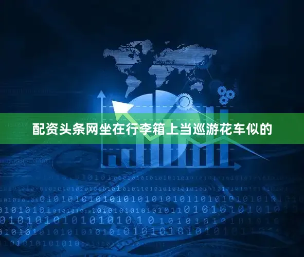 配资头条网坐在行李箱上当巡游花车似的