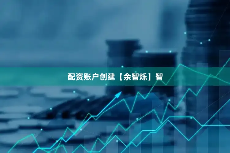 配资账户创建【余智烁】智