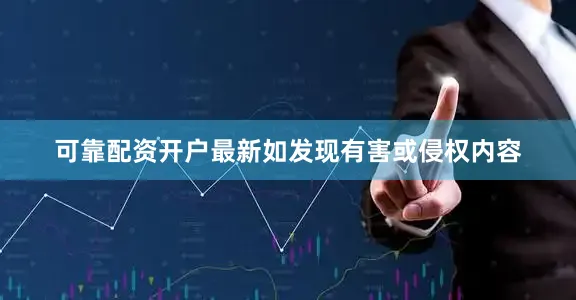可靠配资开户最新如发现有害或侵权内容