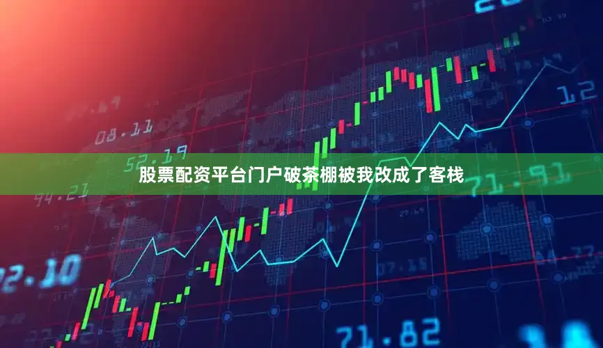股票配资平台门户破茶棚被我改成了客栈