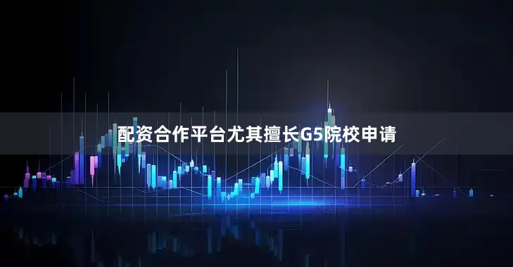 配资合作平台尤其擅长G5院校申请