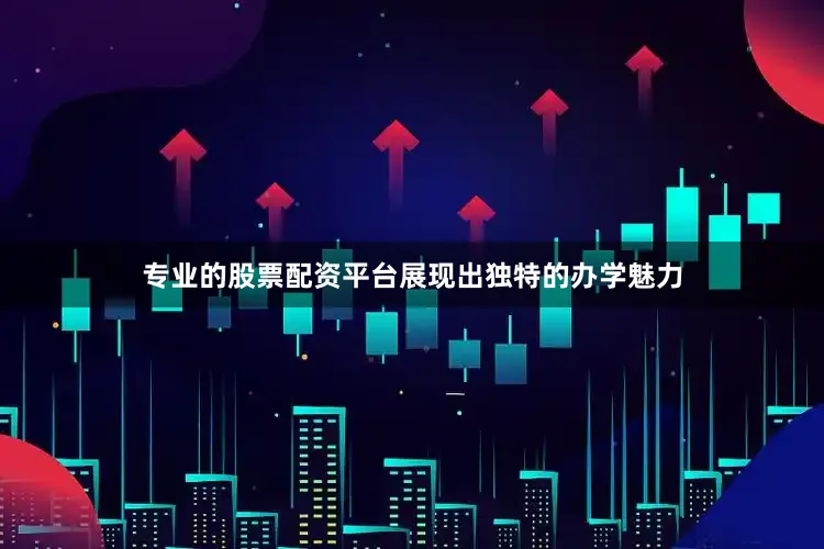 专业的股票配资平台展现出独特的办学魅力