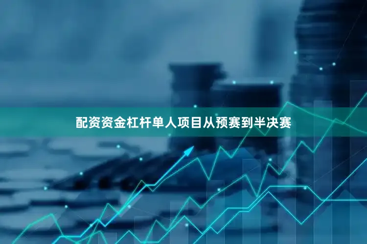 配资资金杠杆单人项目从预赛到半决赛