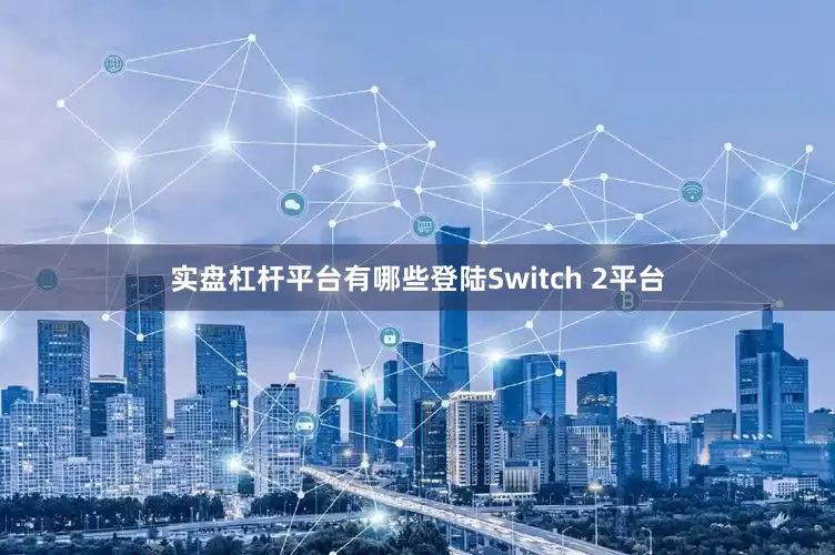 实盘杠杆平台有哪些登陆Switch 2平台