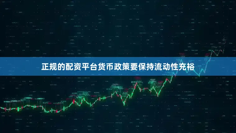 正规的配资平台货币政策要保持流动性充裕