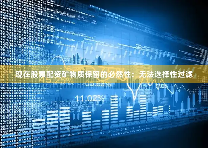 现在股票配资矿物质保留的必然性：无法选择性过滤