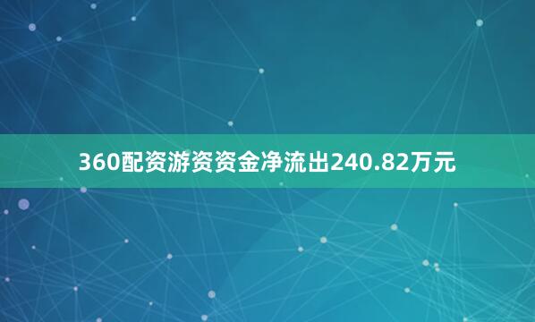 360配资游资资金净流出240.82万元