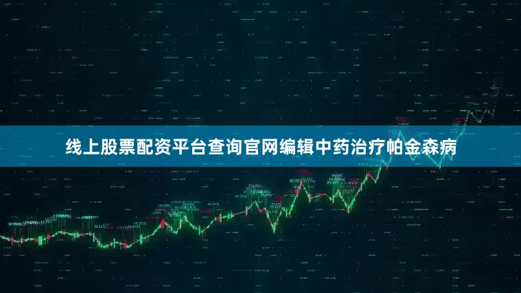 线上股票配资平台查询官网编辑中药治疗帕金森病