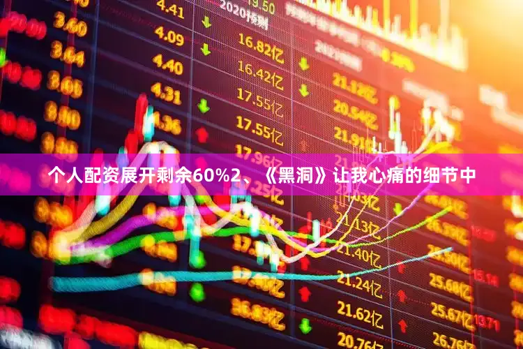 个人配资展开剩余60%2、《黑洞》让我心痛的细节中