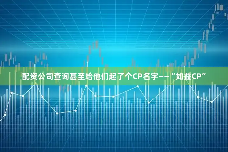 配资公司查询甚至给他们起了个CP名字——“如益CP”