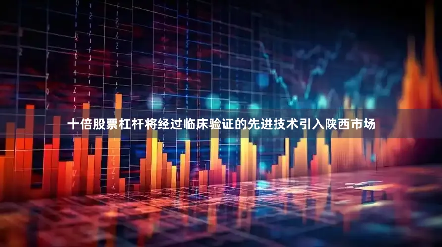 十倍股票杠杆将经过临床验证的先进技术引入陕西市场