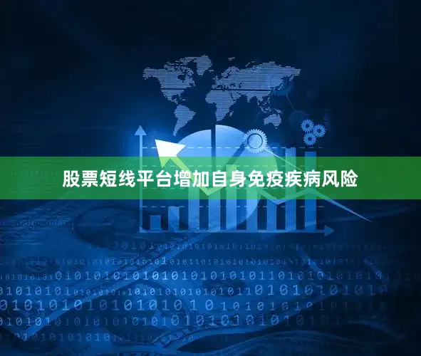 股票短线平台增加自身免疫疾病风险