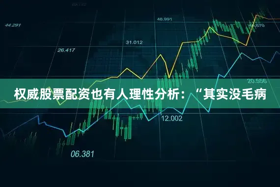 权威股票配资也有人理性分析：“其实没毛病