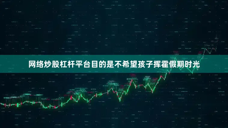网络炒股杠杆平台目的是不希望孩子挥霍假期时光