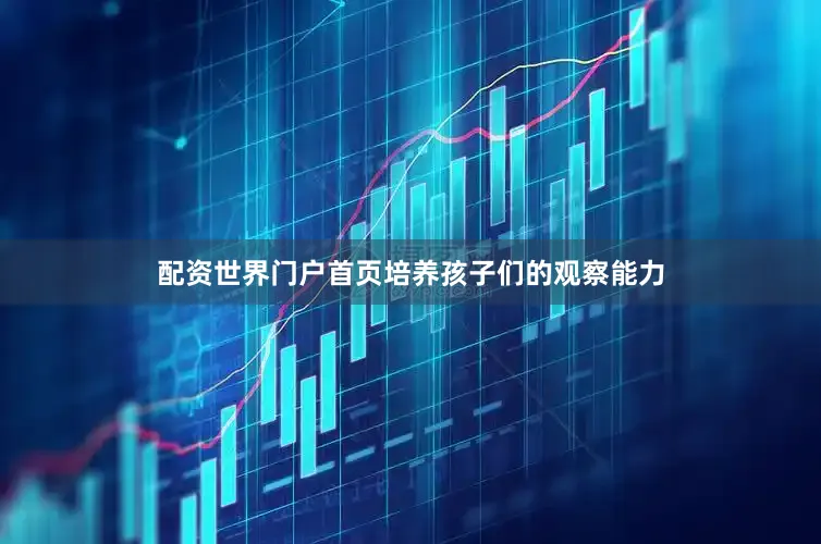 配资世界门户首页培养孩子们的观察能力