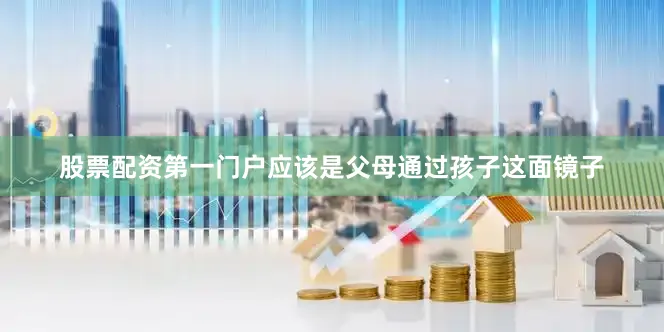 股票配资第一门户应该是父母通过孩子这面镜子