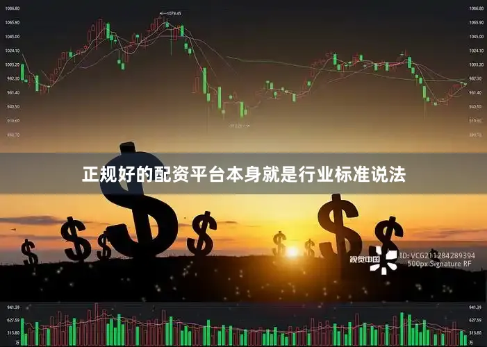 正规好的配资平台本身就是行业标准说法