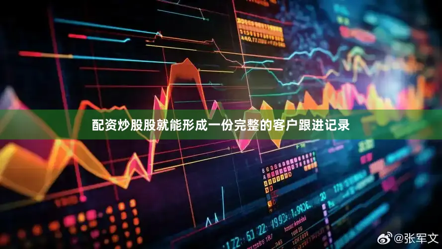 配资炒股股就能形成一份完整的客户跟进记录