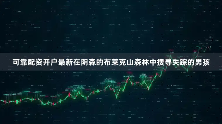 可靠配资开户最新在阴森的布莱克山森林中搜寻失踪的男孩