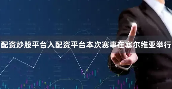 配资炒股平台入配资平台本次赛事在塞尔维亚举行