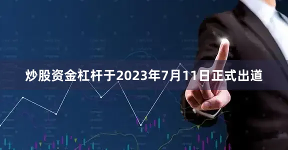 炒股资金杠杆于2023年7月11日正式出道