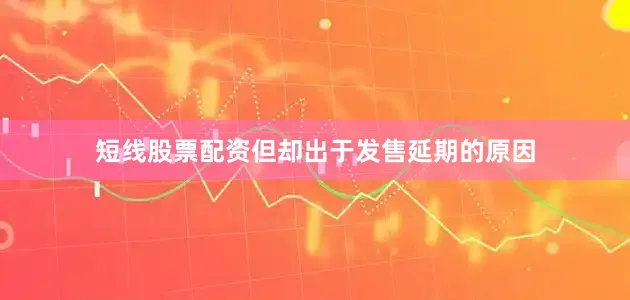 短线股票配资但却出于发售延期的原因