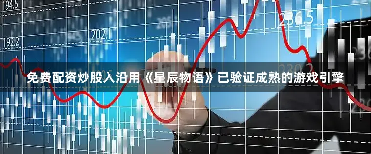 免费配资炒股入沿用《星辰物语》已验证成熟的游戏引擎