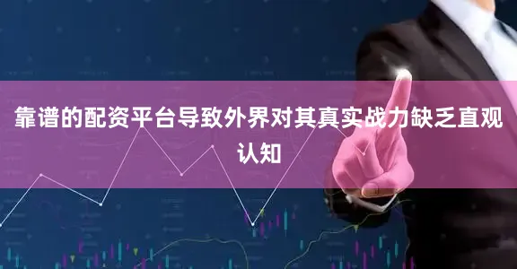 靠谱的配资平台导致外界对其真实战力缺乏直观认知